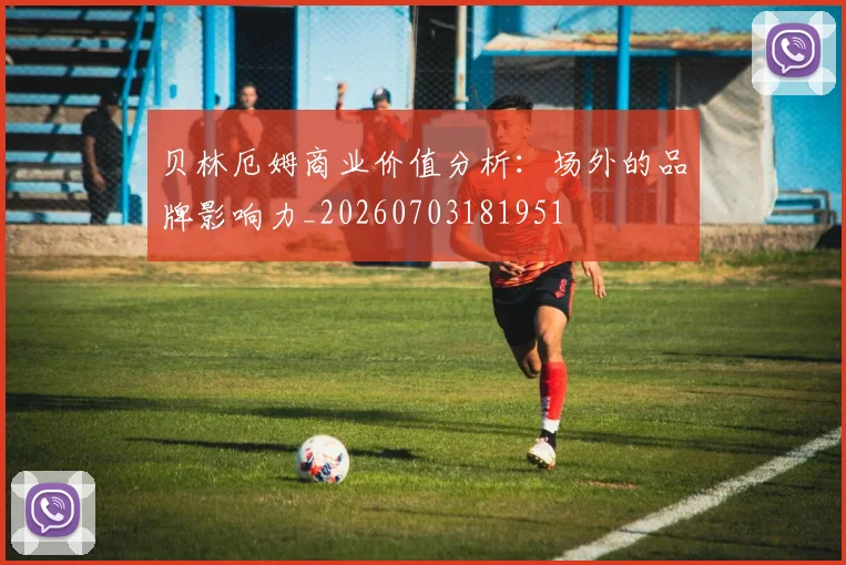 贝林厄姆商业价值分析:场外的品牌影响力_20260703181951