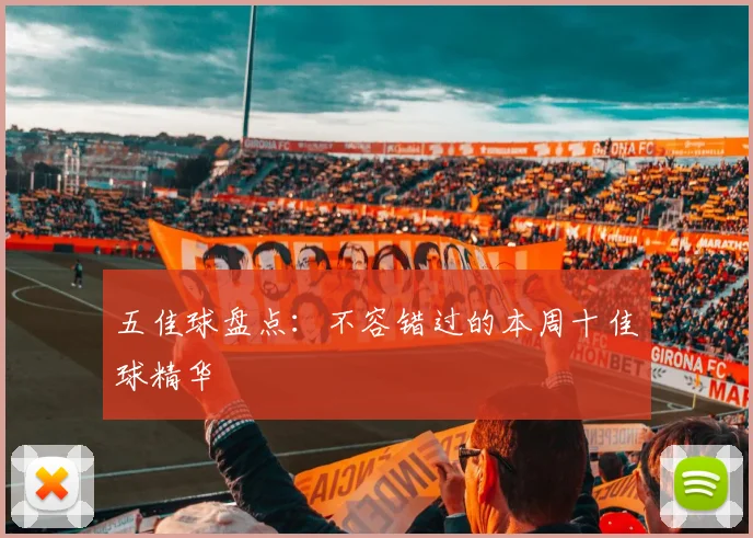 五佳球盘点:不容错过的本周十佳球精华
