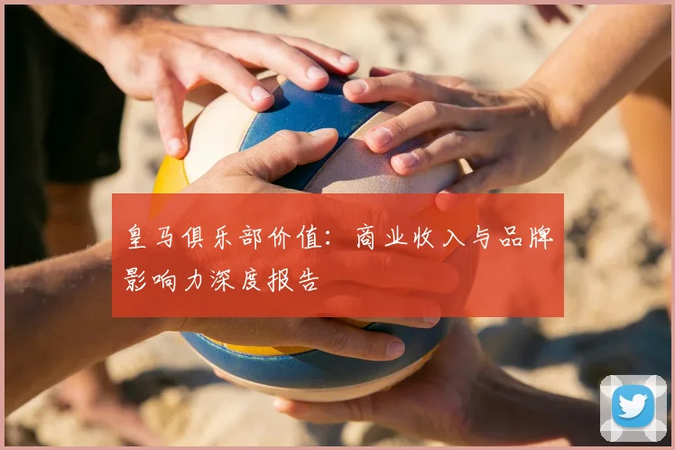 皇马俱乐部价值：商业收入与品牌影响力深度报告