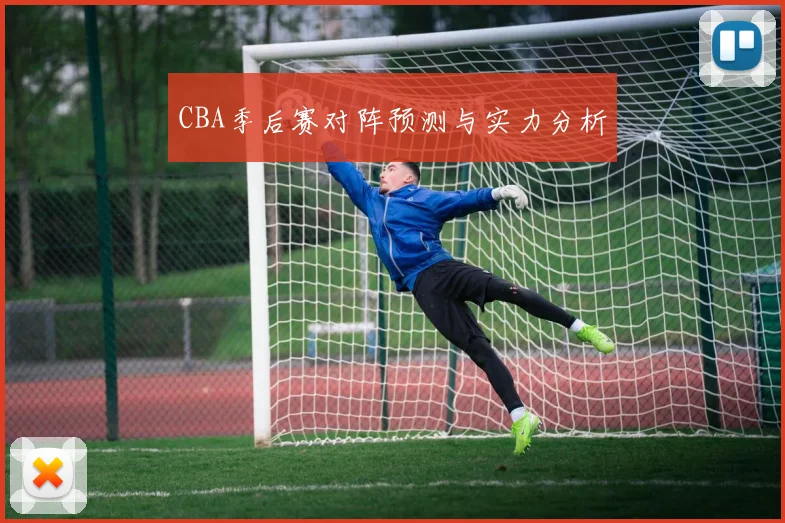 CBA季后赛对阵预测与实力分析
