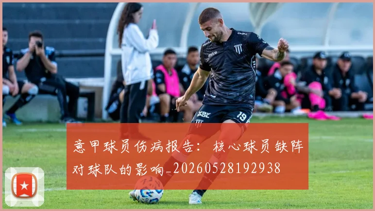 意甲球员伤病报告：核心球员缺阵对球队的影响_20260528192938