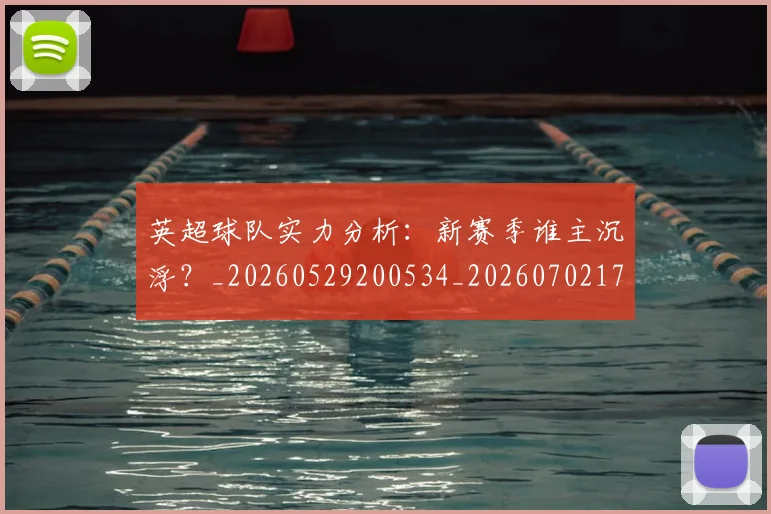 英超球队实力分析：新赛季谁主沉浮？_20260529200534_20260702174304