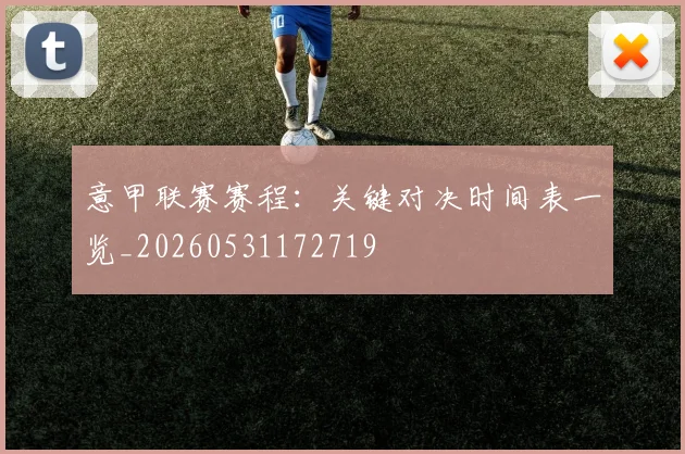 意甲联赛赛程:关键对决时间表一览_20260531172719