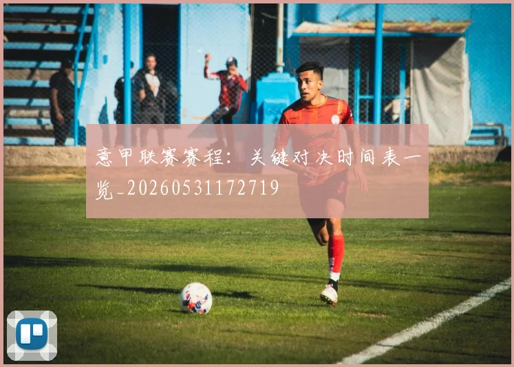 意甲联赛赛程：关键对决时间表一览_20260531172719
