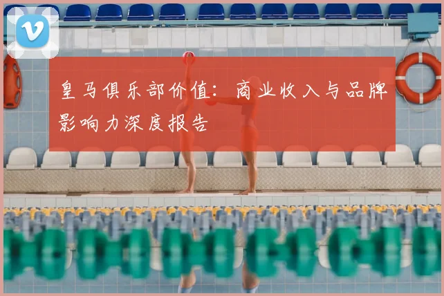 皇马俱乐部价值:商业收入与品牌影响力深度报告