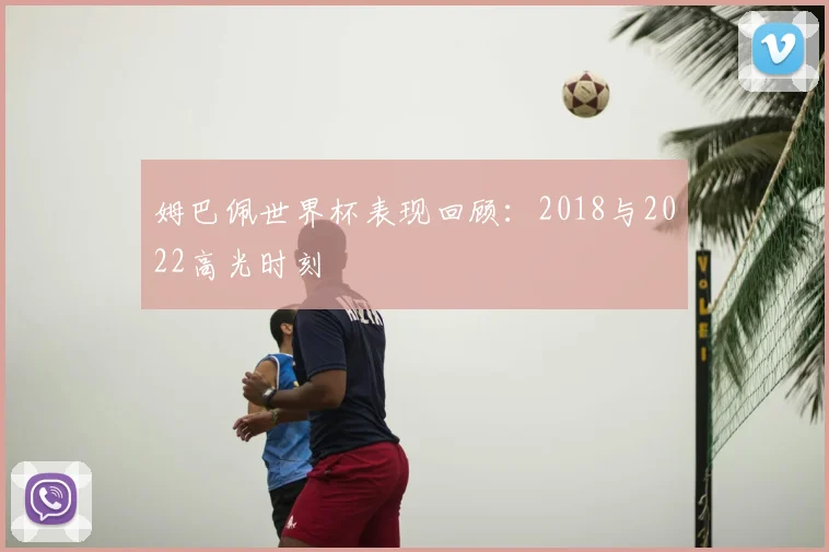 姆巴佩世界杯表现回顾:2018与2022高光时刻