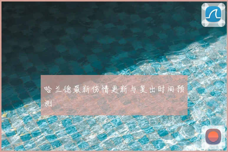 哈兰德最新伤情更新与复出时间预测