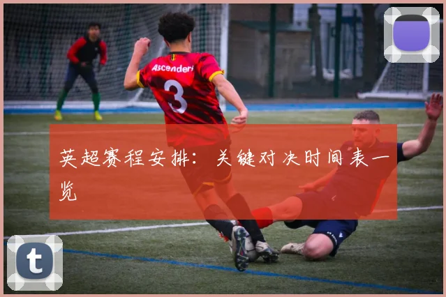 英超赛程安排:关键对决时间表一览